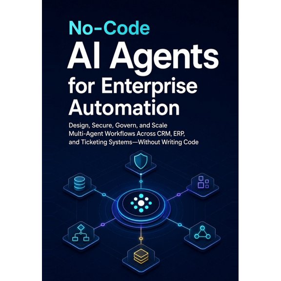 No-Code AI Agents for Enterprise Automation: Design, Secure, Govern, and Scale Multi-Agent Workflows Across CRM, ERP, an, (Paperback)