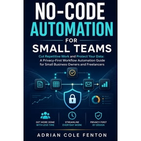 No-Code Automation for Small Teams: Cut Repetitive Work and Protect Your Data: A Privacy-First Workflow Automation Guide, (Paperback)