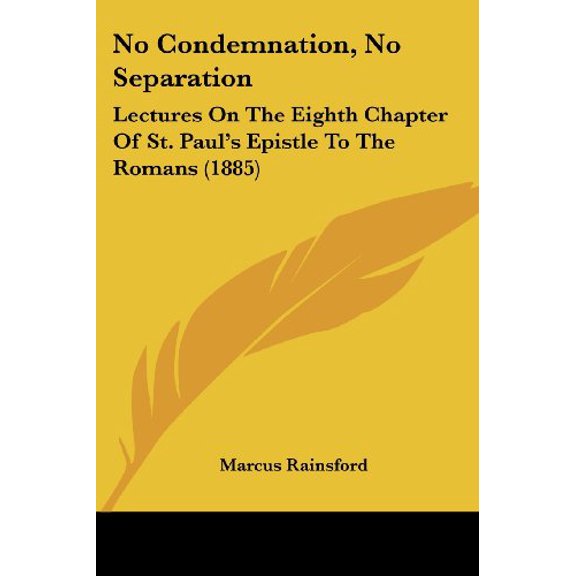 No Condemnation, No Separation: Lectures On The Eighth Chapter Of St. Pauls Epistle To The Romans 1885 Paperback 143710035X 9781437100358 Marcus Rainsford