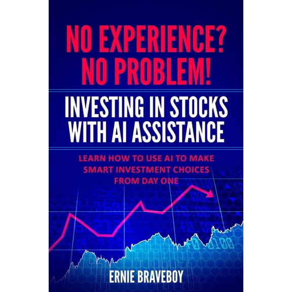 No Experience? No Problem! Investing in Stocks with AI Assistance: Learn How to Use AI to Make Smart Investment Choices , (Paperback)