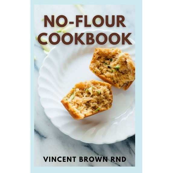 No-Flour Cookbook: The Effective And Simple Guide to Weighed & Measured Meals for Fast Weight Loss And Live a Healthy Life (Paperback)