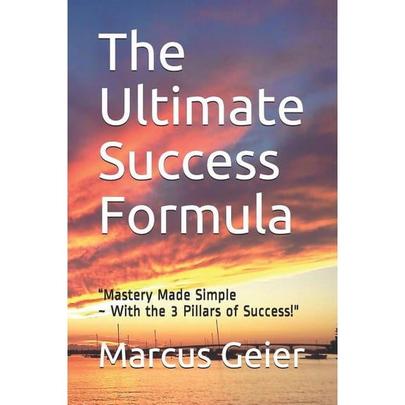 The Ultimate Success Formula: Mastery Made Simple ~ With the 3 Pillars of Success No-Fluff Intelligence Paperback 1078462712 9781078462716 Marcus Geier