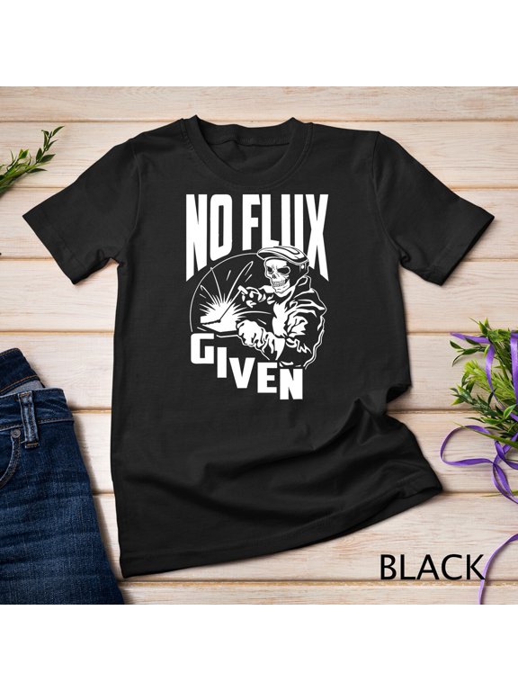 No Flux Given - Funny Welder & Welding T-Shirt Unisex T-shirt