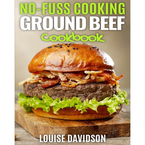 No-Fuss Cooking: No Fuss Cooking - Ground Beef Cookbook -: Chili, Soup, Stew, Sandwich and Burger, Pasta, Casserole, Meatball, and More Ground Beef Recipes (Paperback)