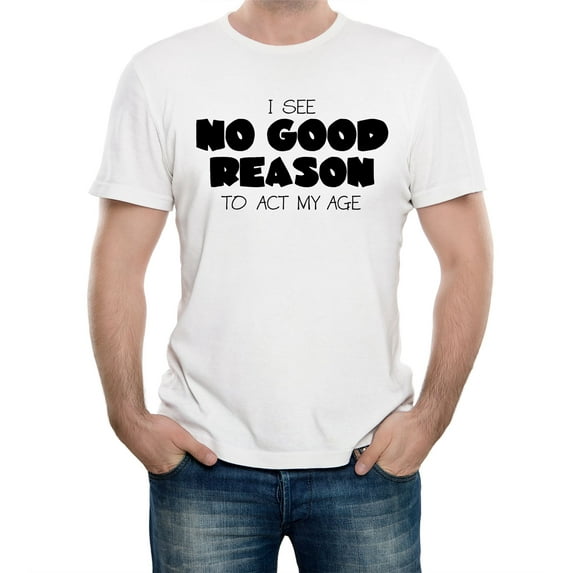 No Good Reason to Act My Age Men's Graphic T-Shirt | Funny Birthday & Humor Tee