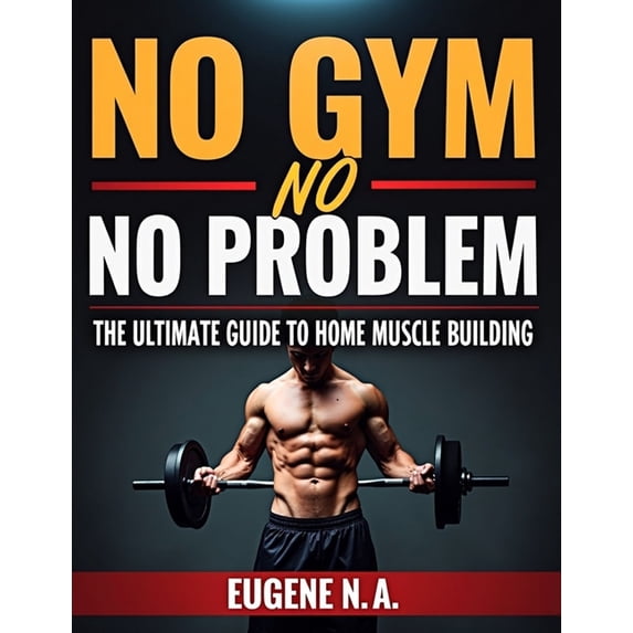 No Gym, No Problem: The Ultimate Guide to Home Muscle Building: From Zero to Muscle Hero, (Paperback)
