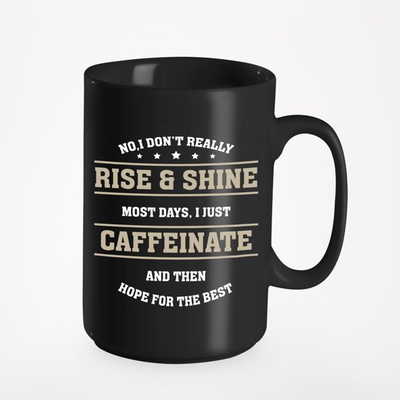 No I Don't Really Rise And Shine, Most Days I Just Caffeinate. Inspirational Mornings, Co, Black 15oz Ceramic Mug