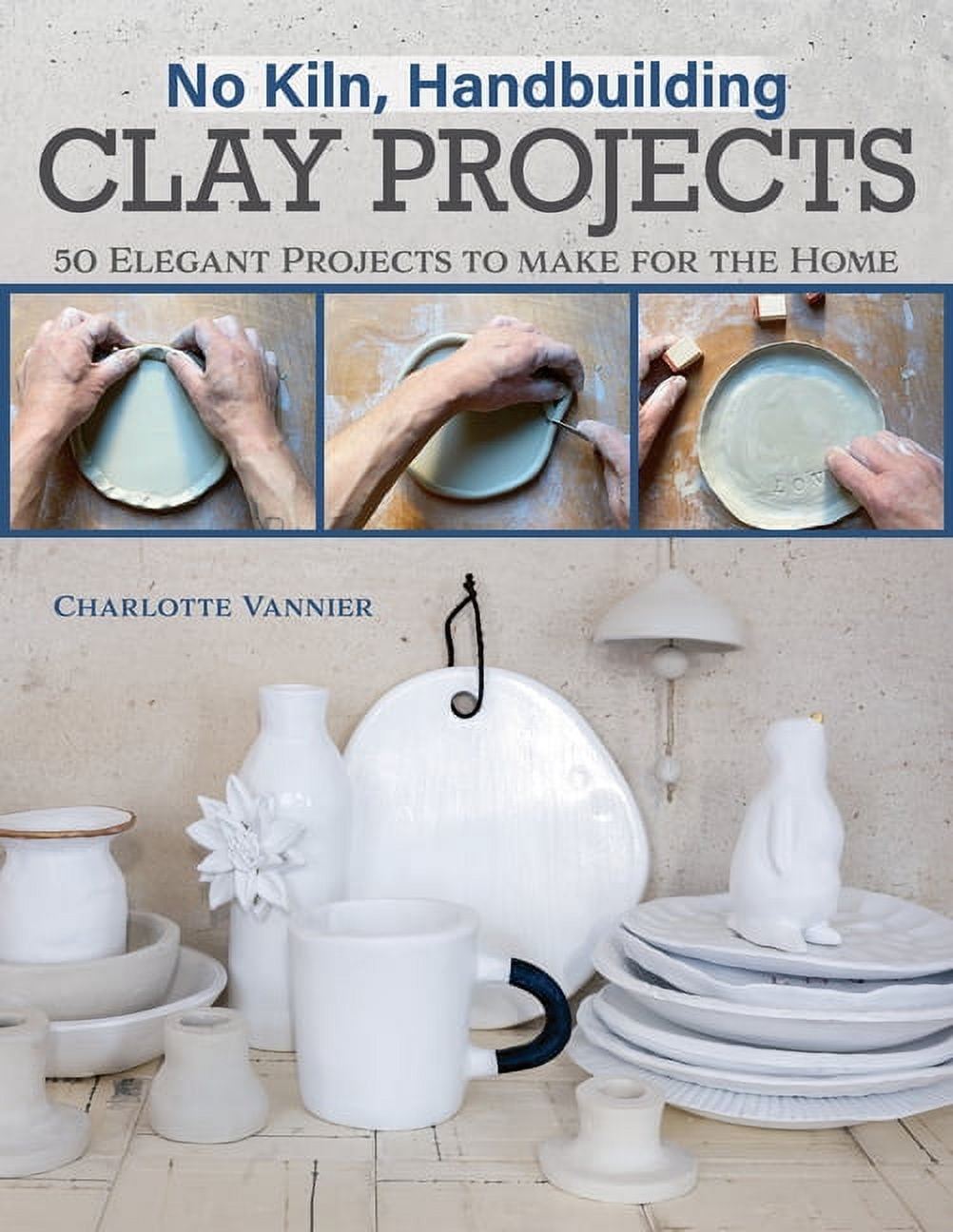 No Kiln, Handbuilding Clay Projects: 50 Elegant Projects to Make for ...
