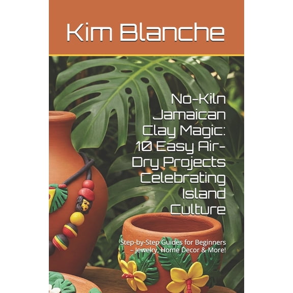 No-Kiln Jamaican Clay Magic: 10 Easy Air-Dry Projects Celebrating Island Culture: Step-by-Step Guides for Beginners - Je, (Paperback)