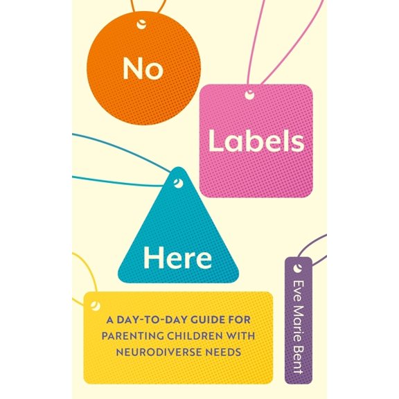 No Labels Here: A Day-To-Day Guide for Parenting Children with Neurodiverse Needs, (Paperback)