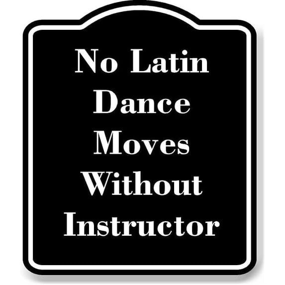 No Latin Dance Moves Without Instructor BLACK Aluminum Composite Sign 8.5''x10''