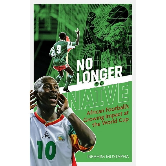 No Longer Naïve : African Football’s Growing Impact at the World Cup (Paperback)