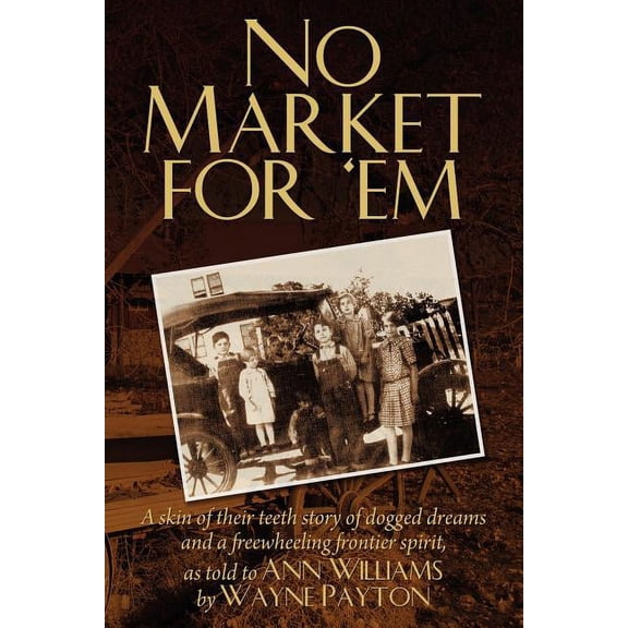 No Market For 'Em: A skin of their teeth story of dogged dreams and a freewheeling frontier spirit, as told to Ann Williams by Wayne Payton (Paperback)