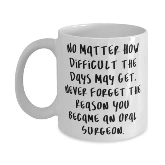 No Matter How Difficult the Days May Get, Never Forget. Oral surgeon 15oz Mug, Special Oral surgeon Gifts, Cup For Coworkers, Birthday present, Gift ideas for birthday, What to get for birthday,