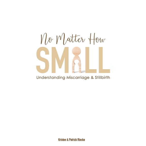 No Matter How Small: Understanding Miscarriage and Stillbirth (Paperback) by Patrick Riecke, Kristen Riecke