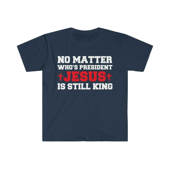 No Matter who is President Jesus is still King Unisex T-shirt S-3XL Christ