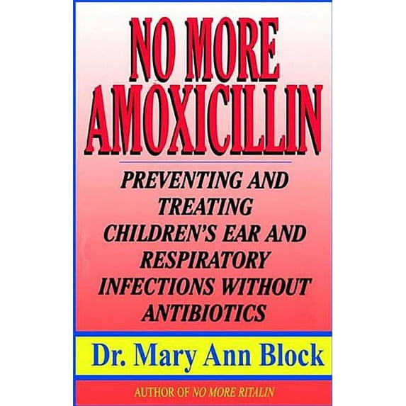 No More Amoxicillin: Preventing and Treating Ear and Respiratory Infections Without Antibiotics (Paperback)