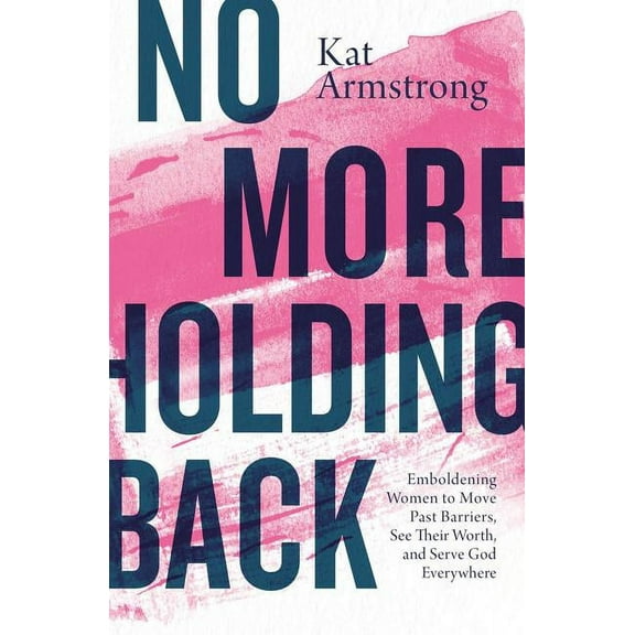 No More Holding Back: Emboldening Women to Move Past Barriers, See Their Worth, and Serve God Everywhere, (Paperback)