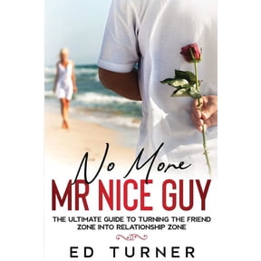 No More Mr. Nice Guy: The Ultimate Guide To Turning The Friend Zone into Relationship Zone, (Paperback)
