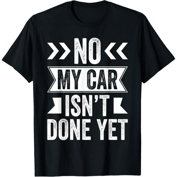 No My Car Isn't Done Yet Funny Car Mechanic Garage T-Shirt