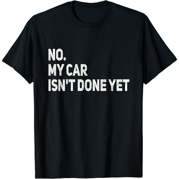 No My Car Isn't Done Yet Funny Car Mechanic Garage T-Shirt