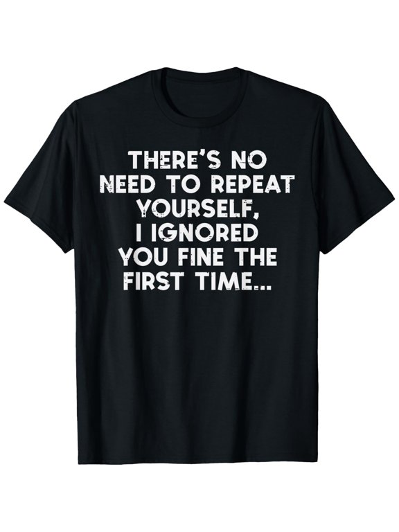 No Need Repeat Yourself I Ignored You Funny Saying T-Shirt, Black Comfortable Breathable Soft Tee, Men's 100% Cotton T-Shirt 180gsm