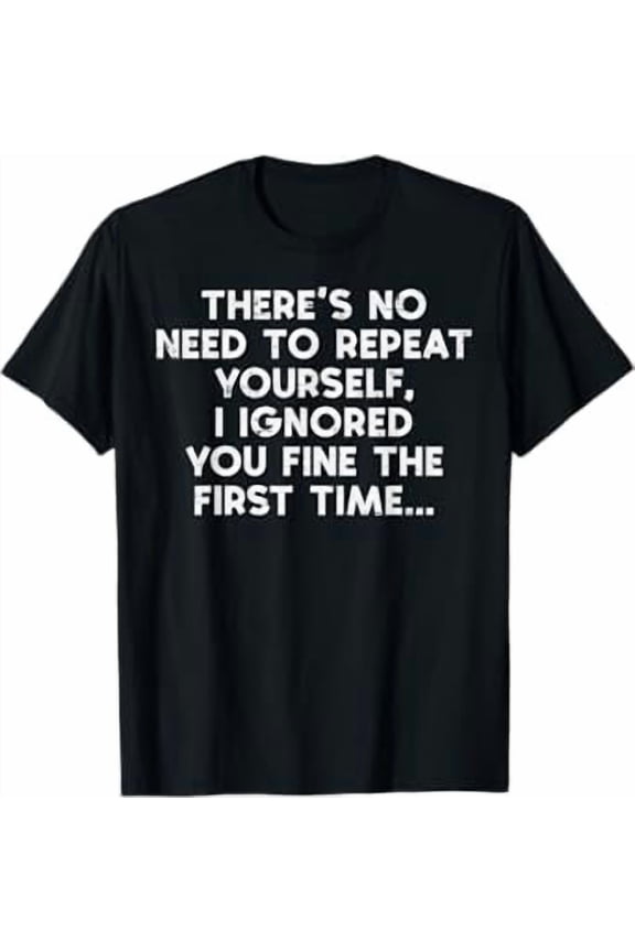 No Need Repeat Yourself I Ignored You Funny Saying Women Men Shirt Unisex S-5XL Hot Trending Shirt, Vintage Birthday Gift