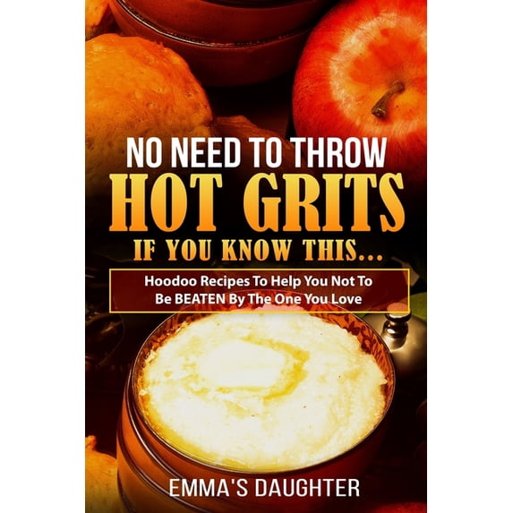 No Need To Throw Hot Grits, If You Know This.: Hoodoo Recipes To Help You Not To Be BEATEN By The One You Love. Paperback 1700133217 9781700133212 Emmas Daughter