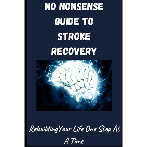 No-Nonsense Guide To Stroke Rocovery: Rebuilding Your Life One Step At A Time, (Paperback)