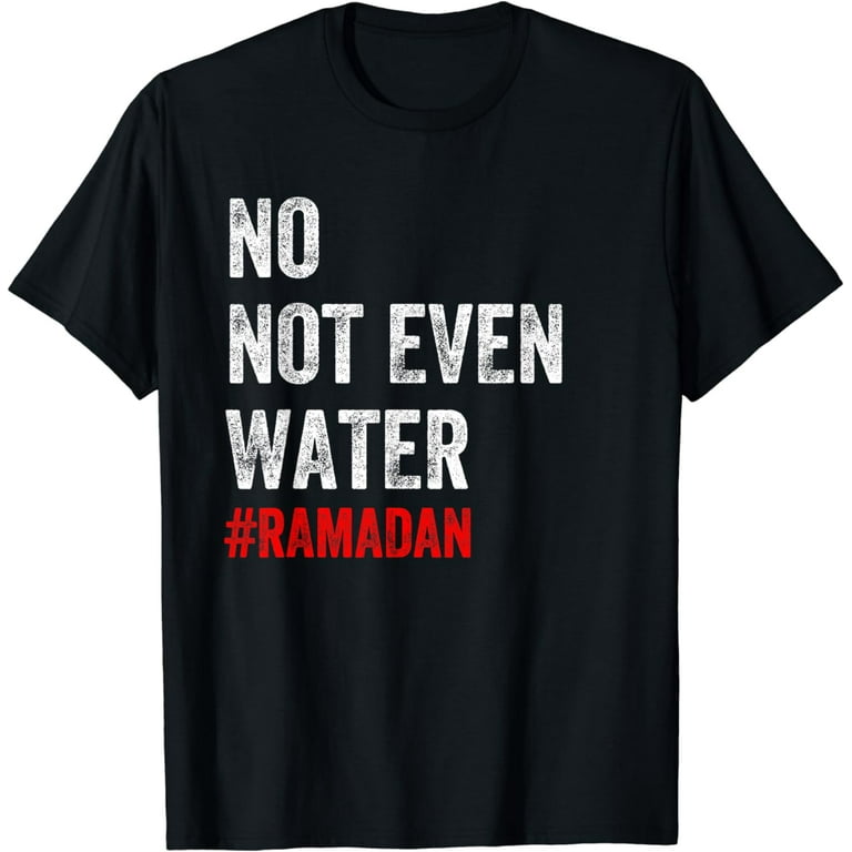 No Not Even Water T-Shirt Funny Muslim Ramadan Gift No Not Even Water T-Shirt Funny Muslim Ramadan Gift