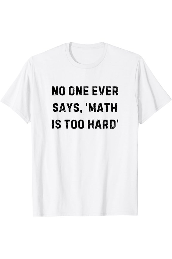 No One Ever Says Math Is Too Hard Teacher White Lie Party T-Shirt Size S-5XL