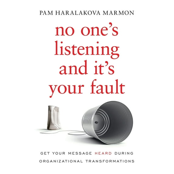 No One's Listening and It's Your Fault: Get Your Message Heard During Organizational Transformations, (Paperback)