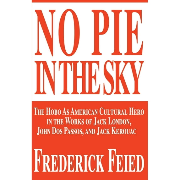 No Pie in the Sky: The Hobo as American Cultural Hero in the Works of Jack London, John DOS Passos, and Jack Kerouac (Paperback)