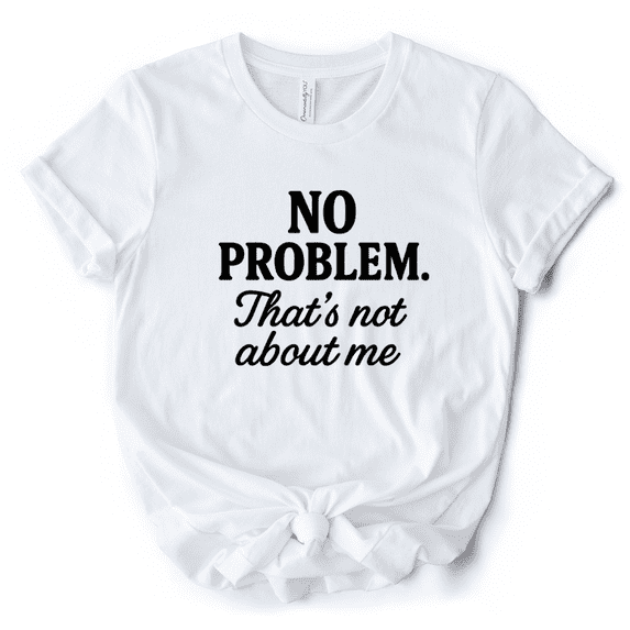 No Problem That's Not About Me T-Shirt, Funny Tee for Sarcastic Drama-Free People