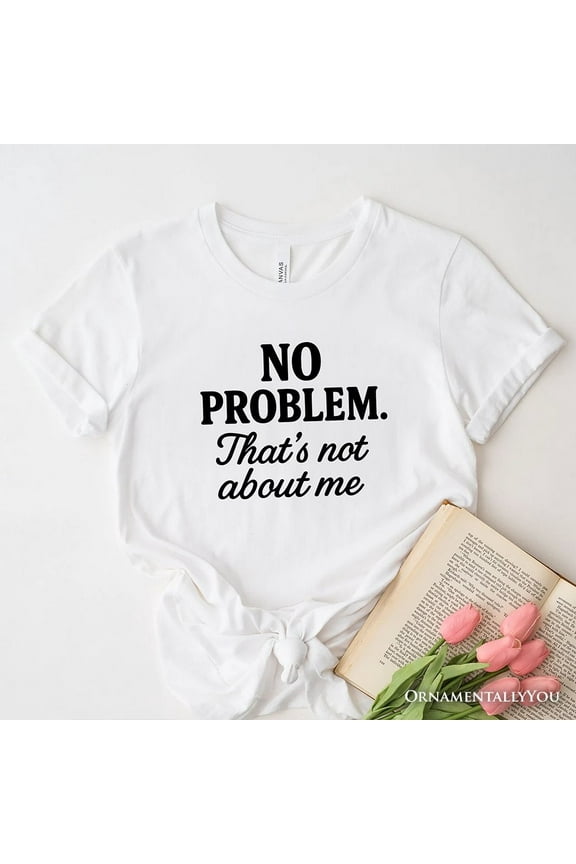 No Problem That's Not About Me T-Shirt, Funny Tee for Sarcastic Drama-Free People