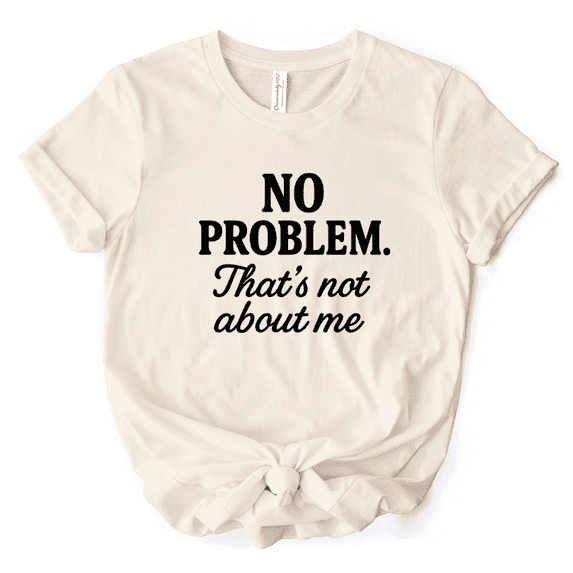 No Problem That's Not About Me T-Shirt, Funny Tee for Sarcastic Drama-Free People
