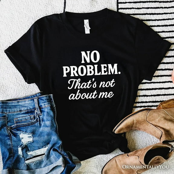 No Problem That's Not About Me T-Shirt, Funny Tee for Sarcastic Drama-Free People