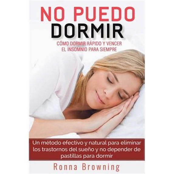 No Puedo Dormir. Como Dormir Rapido Y Vencer El Insomnio Para Siempre.: Un Metodo Efectivo Y Natural Para Eliminar Los Trastornos del Sue (Paperback)