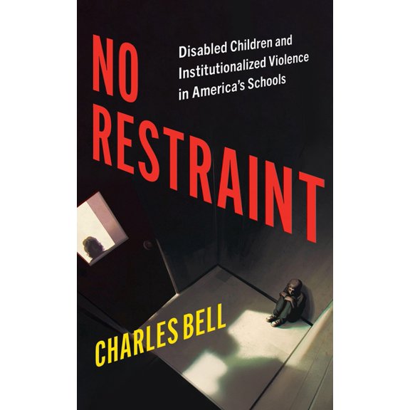 No Restraint: Disabled Children and Institutionalized Violence in America's Schools, (Hardcover)