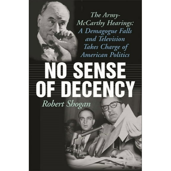 No Sense Of Decency: The Army-McCarthy Hearings: A Demagogue Falls and Television Takes Charge of American Politics, (Hardcover)