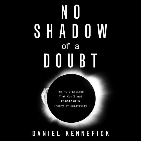 No Shadow of a Doubt: The 1919 Eclipse That Confirmed Einstein's Theory of Relativity (Audiobook)