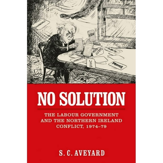 No Solution: The Labour Government and the Northern Ireland Conflict, 1974-79, (Paperback)