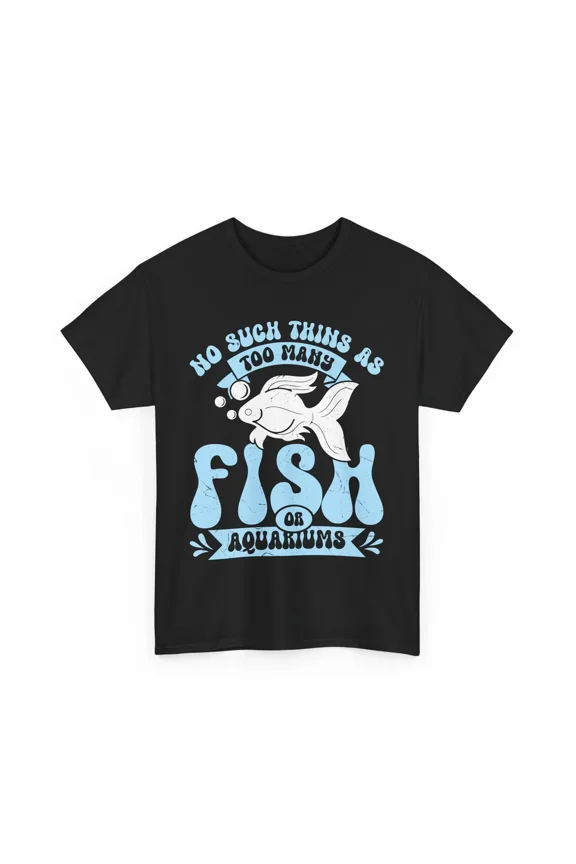 No Such Thing As Too Many Fish Or Aquariums Tank Hobby Unisex T-Shirt, S-5XL