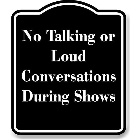 No Talking or Loud Conversations During Shows BLACK Aluminum Composite Sign 15''x18''