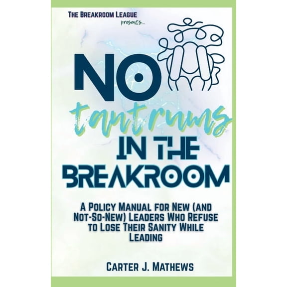 No Tantrums in the Breakroom: A Policy Manual for New (and not so new) Leaders Who Refuse to Lose Their Sanity While Lea, (Paperback)