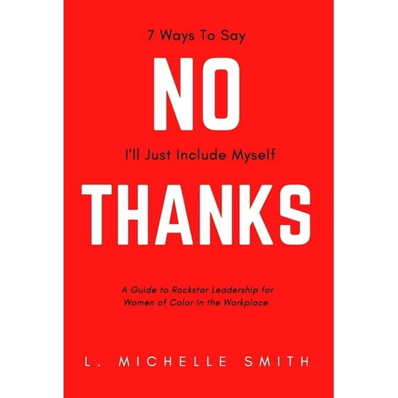 No Thanks, 7 Ways to Say I'll Just Include Myself: A Guide to Rockstar Leadership for Women of Color in the Workpla, (Hardcover)