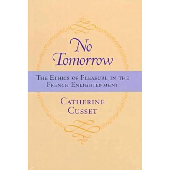 No Tomorrow : The Ethics of Pleasure in the French Enlightenment (Hardcover)