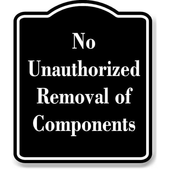 No Unauthorized Removal of Components BLACK Aluminum Composite Sign 15''x18''