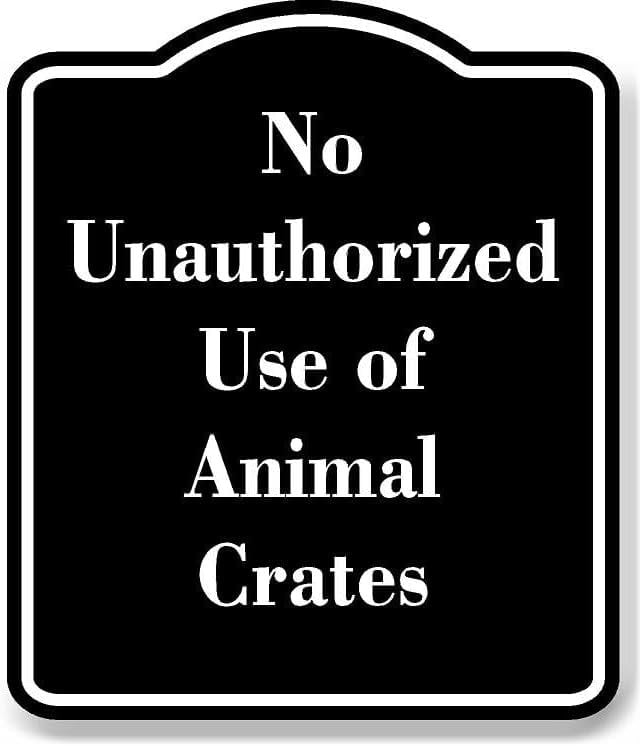 No Unauthorized Use of Animal Crates BLACK Aluminum Composite Sign 20 ...