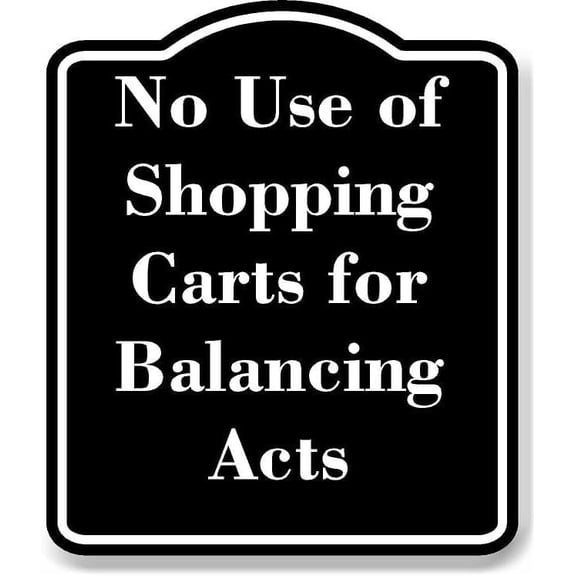 No Use of Shopping Carts for Balancing Acts BLACK Aluminum Composite Sign 15''x18''